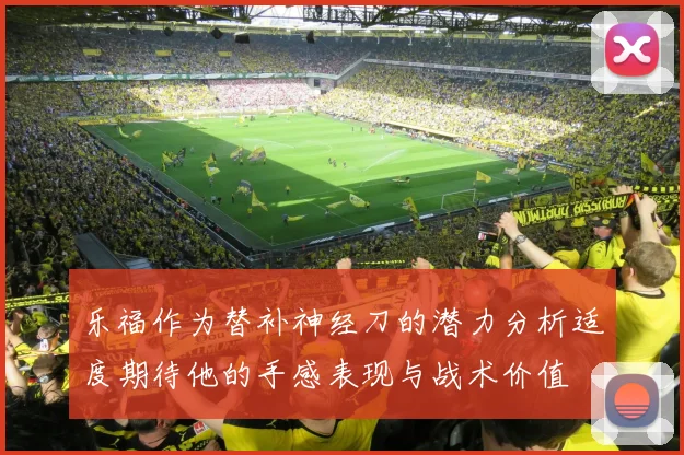 乐福作为替补神经刀的潜力分析适度期待他的手感表现与战术价值