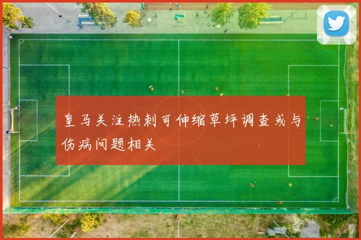 皇马关注热刺可伸缩草坪调查或与伤病问题相关