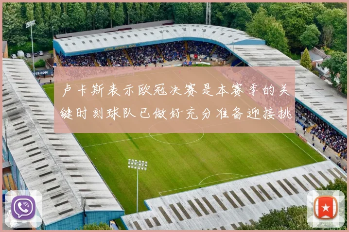 卢卡斯表示欧冠决赛是本赛季的关键时刻球队已做好充分准备迎接挑战