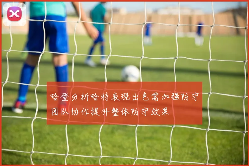 哈登分析哈特表现出色需加强防守团队协作提升整体防守效果