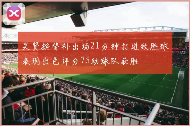 吴贤揆替补出场21分钟打进致胜球表现出色评分75助球队获胜