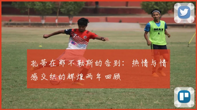 孔蒂在那不勒斯的告别：热情与情感交织的辉煌两年回顾