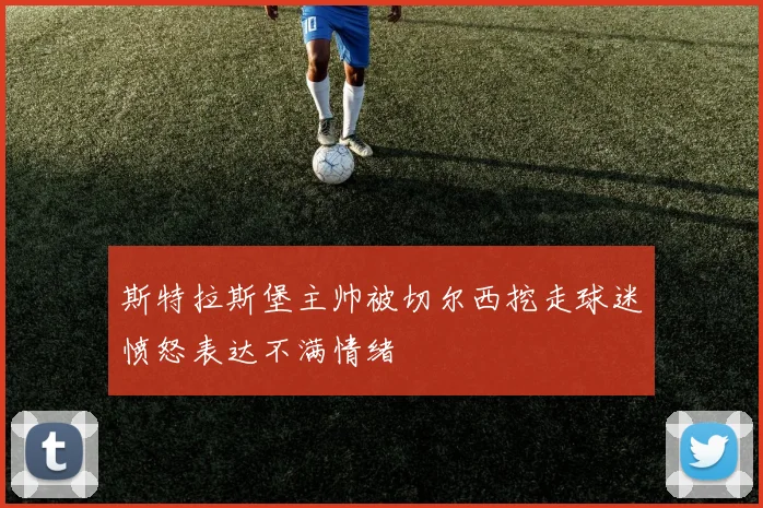 斯特拉斯堡主帅被切尔西挖走球迷愤怒表达不满情绪